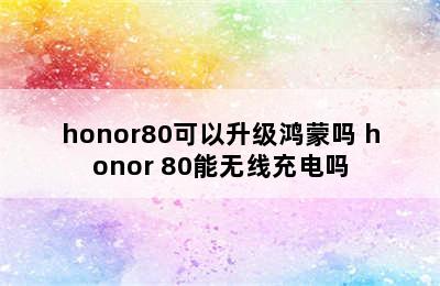 honor80可以升级鸿蒙吗 honor 80能无线充电吗